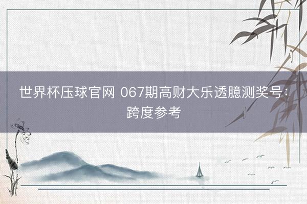 世界杯压球官网 067期高财大乐透臆测奖号:跨度参考
