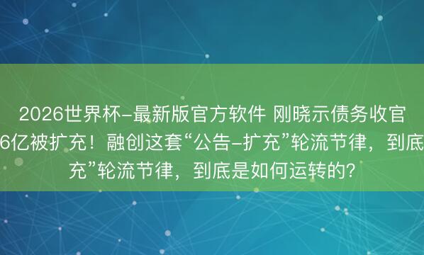 2026世界杯-最新版官方软件 刚晓示债务收官，回想新增11.6亿被扩充！融创这套“公告-扩充”轮流节律，到底是如何运转的？