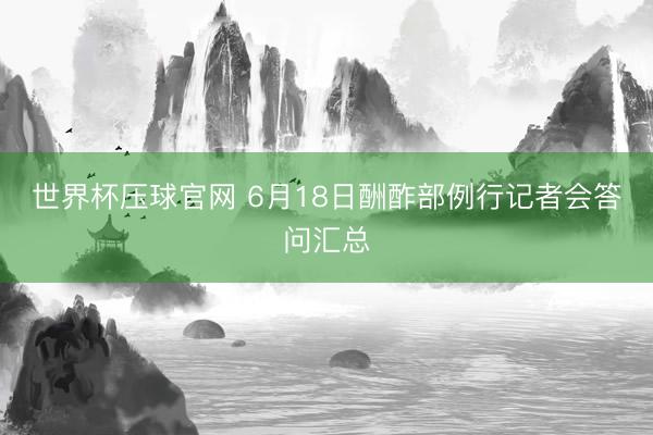 世界杯压球官网 6月18日酬酢部例行记者会答问汇总